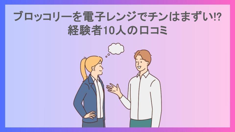 ブロッコリーを電子レンジでチンはまずい!?経験者10人の口コミ